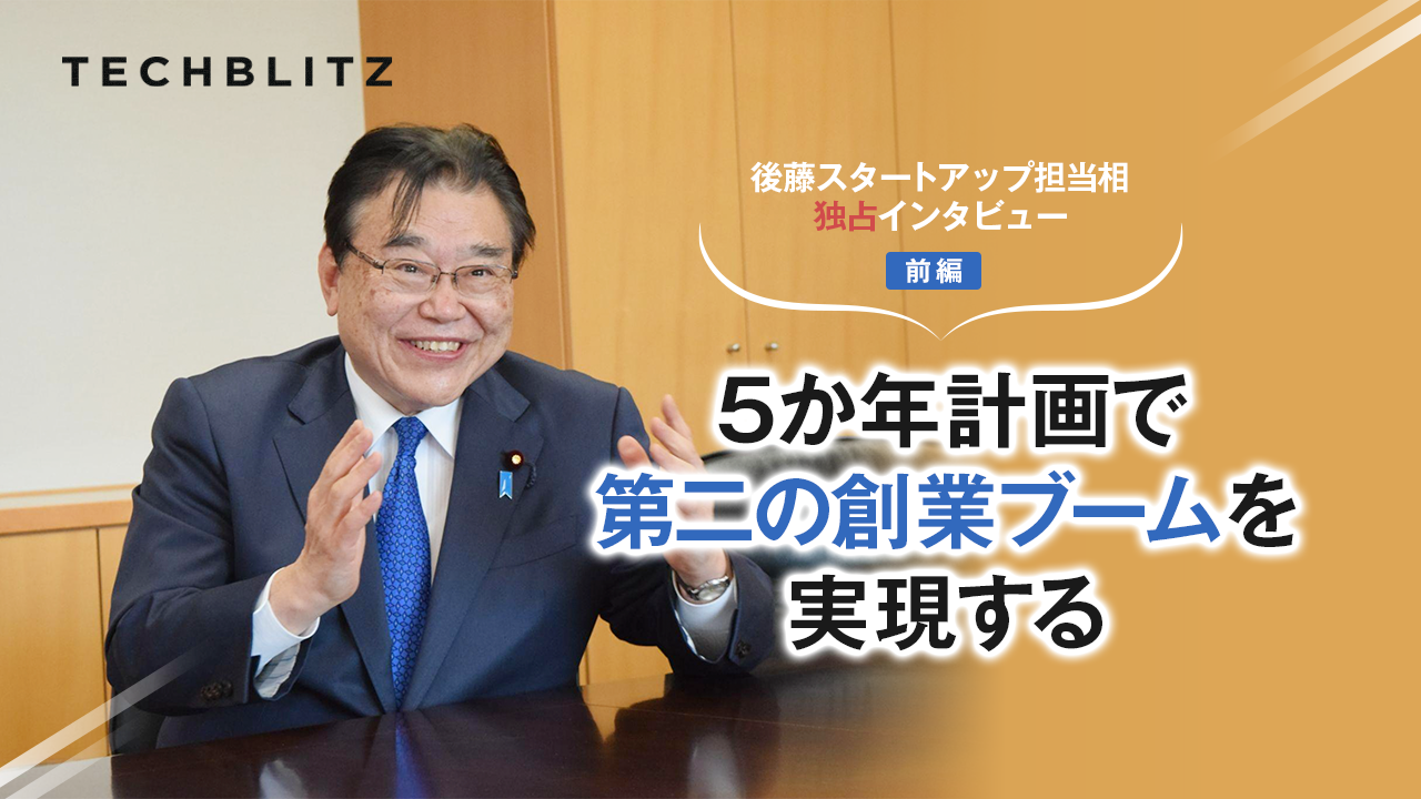 スタートアップ5か年計画とは？後藤スタートアップ担当相に聞く（前編）　起業家精神に「火をつける」「5年で変わらなければ、日本という国は本当に先が見えないということ」