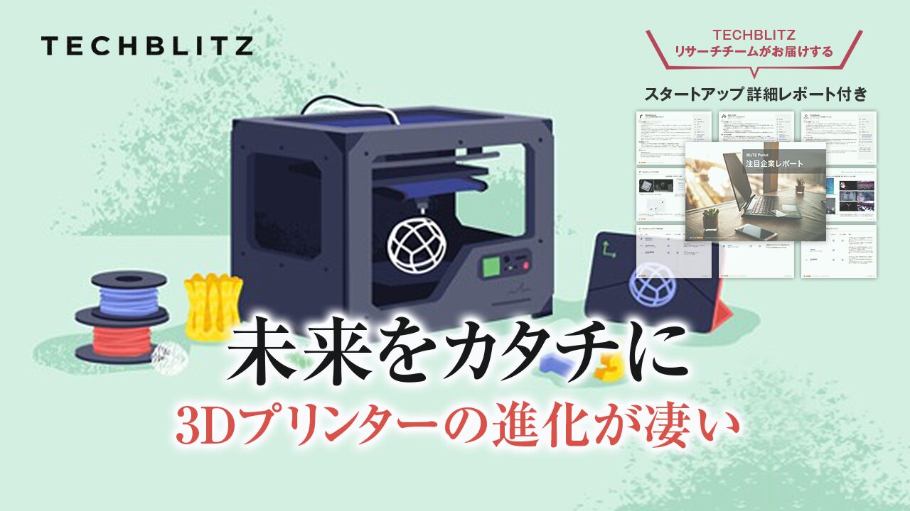 世界の3Dプリント技術の現在地 │ TECHBLITZが選ぶスタートアップ5選