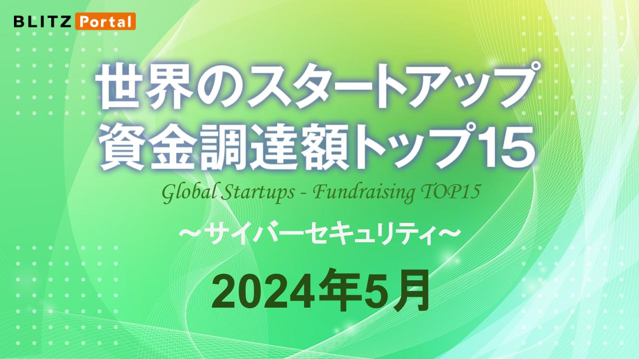 サイバーセキュリティ関連スタートアップ資金調達額トップ15【2024年5月】