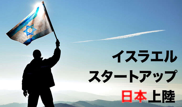 【特集】日本市場に進出する、注目のイスラエルスタートアップたち